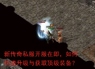 新传奇私服开服在即,如何快速升级与获取顶级装备? 新传奇私服开服在即,如何快速升级与获取顶级装备?