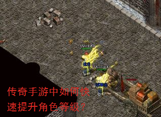 传奇手游中如何快速提升角色等级? 传奇手游中如何快速提升角色等级?