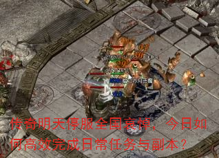 传奇明天停服全国哀悼,今日如何高效完成日常任务与副本? 传奇明天停服全国哀悼,今日如何高效完成日常任务与副本?