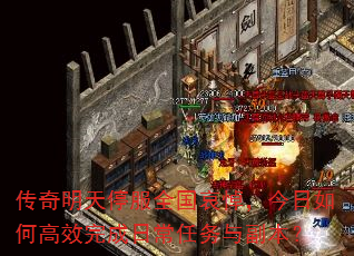 传奇明天停服全国哀悼,今日如何高效完成日常任务与副本? 传奇明天停服全国哀悼,今日如何高效完成日常任务与副本?