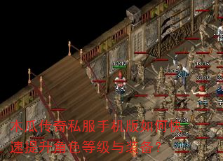 木瓜传奇私服手机版如何快速提升角色等级与装备? 木瓜传奇私服手机版如何快速提升角色等级与装备?