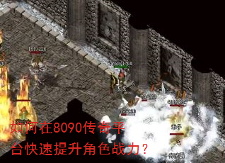 如何在8090传奇平台快速提升角色战力? 如何在8090传奇平台快速提升角色战力?