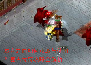 魔龙之血如何获取与使用?复古传奇攻略全解析 魔龙之血如何获取与使用?复古传奇攻略全解析