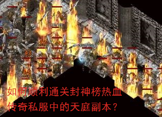 如何顺利通关封神榜热血传奇私服中的天庭副本? 如何顺利通关封神榜热血传奇私服中的天庭副本?