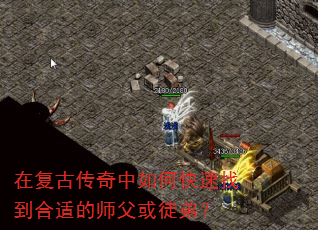 在复古传奇中如何快速找到合适的师父或徒弟? 在复古传奇中如何快速找到合适的师父或徒弟?