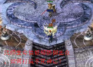 法师生命值低却防御出众,如何打造不死神话? 法师生命值低却防御出众,如何打造不死神话?