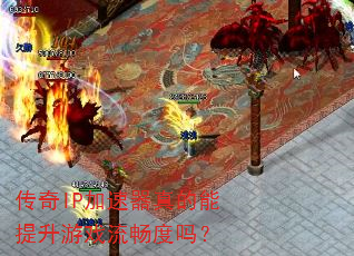 传奇IP加速器真的能提升游戏流畅度吗? 传奇IP加速器真的能提升游戏流畅度吗?