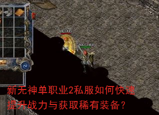 新无神单职业2私服如何快速提升战力与获取稀有装备? 新无神单职业2私服如何快速提升战力与获取稀有装备?