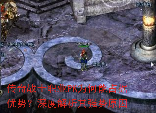传奇战士职业PK为何能占据优势?深度解析其强势原因 传奇战士职业PK为何能占据优势?深度解析其强势原因