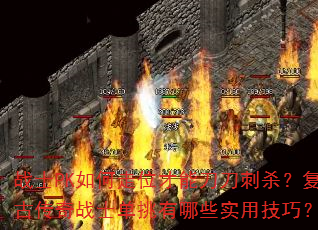 战士PK如何走位才能刀刀刺杀?复古传奇战士单挑有哪些实用技巧? 战士PK如何走位才能刀刀刺杀?复古传奇战士单挑有哪些实用技巧?