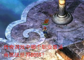 传奇游戏中哪个职业最适合挑战世界BOSS? 传奇游戏中哪个职业最适合挑战世界BOSS?