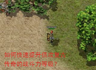 如何快速提升倍攻复古传奇的战斗力等级? 如何快速提升倍攻复古传奇的战斗力等级?