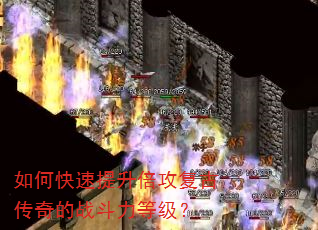如何快速提升倍攻复古传奇的战斗力等级? 如何快速提升倍攻复古传奇的战斗力等级?