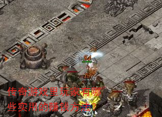 传奇游戏里玩家有哪些实用的赚钱方法? 传奇游戏里玩家有哪些实用的赚钱方法?