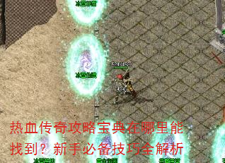 热血传奇攻略宝典在哪里能找到?新手必备技巧全解析 热血传奇攻略宝典在哪里能找到?新手必备技巧全解析