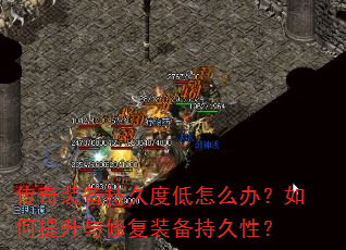 传奇装备持久度低怎么办?如何提升与修复装备持久性? 传奇装备持久度低怎么办?如何提升与修复装备持久性?