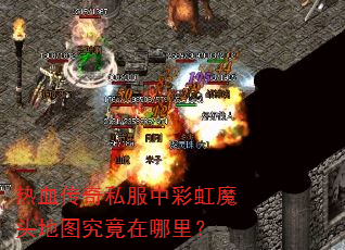 热血传奇私服中彩虹魔头地图究竟在哪里? 热血传奇私服中彩虹魔头地图究竟在哪里?