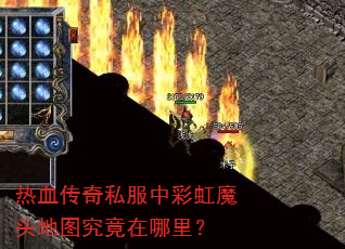热血传奇私服中彩虹魔头地图究竟在哪里? 热血传奇私服中彩虹魔头地图究竟在哪里?