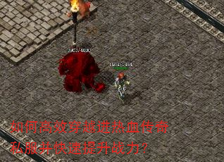 如何高效穿越进热血传奇私服并快速提升战力? 如何高效穿越进热血传奇私服并快速提升战力?