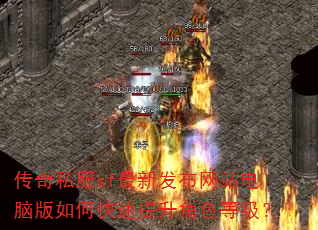 传奇私服sf最新发布网站电脑版如何快速提升角色等级? 传奇私服sf最新发布网站电脑版如何快速提升角色等级?