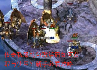 传奇私服礼包激活码如何获取与使用?新手必看攻略 传奇私服礼包激活码如何获取与使用?新手必看攻略