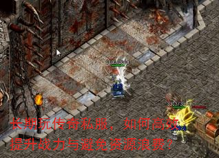 长期玩传奇私服,如何高效提升战力与避免资源浪费? 长期玩传奇私服,如何高效提升战力与避免资源浪费?