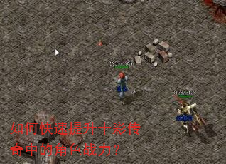 如何快速提升十彩传奇中的角色战力? 如何快速提升十彩传奇中的角色战力?