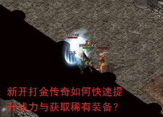 新开打金传奇如何快速提升战力与获取稀有装备? 新开打金传奇如何快速提升战力与获取稀有装备?
