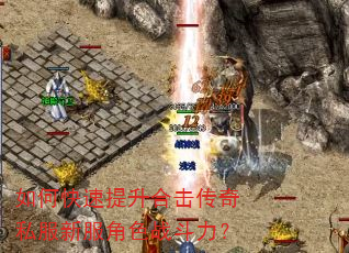 如何快速提升合击传奇私服新服角色战斗力? 如何快速提升合击传奇私服新服角色战斗力?