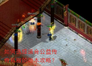 如何选择适合公益传奇私服的版本攻略? 如何选择适合公益传奇私服的版本攻略?