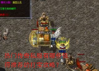 热门传奇私服有哪些值得推荐的打宝攻略? 热门传奇私服有哪些值得推荐的打宝攻略?