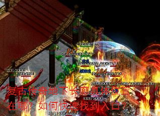 复古传奇地下长廊具体位置在哪?如何快速找到入口? 复古传奇地下长廊具体位置在哪?如何快速找到入口?