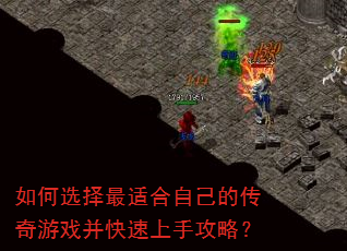 如何选择最适合自己的传奇游戏并快速上手攻略? 如何选择最适合自己的传奇游戏并快速上手攻略?