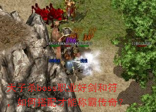 天子杀boss职业好剑和符,如何搭配才能称霸传奇? 天子杀boss职业好剑和符,如何搭配才能称霸传奇?