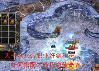 天子杀boss职业好剑和符,如何搭配才能称霸传奇? 天子杀boss职业好剑和符,如何搭配才能称霸传奇?