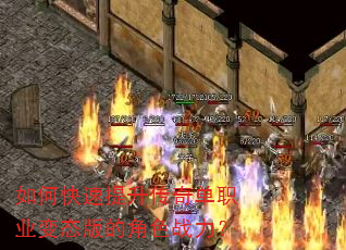 如何快速提升传奇单职业变态版的角色战力? 如何快速提升传奇单职业变态版的角色战力?
