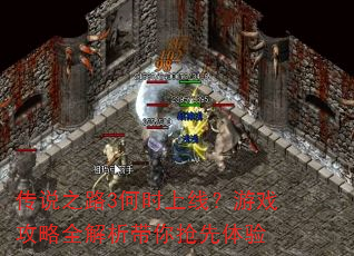 传说之路3何时上线?游戏攻略全解析带你抢先体验 传说之路3何时上线?游戏攻略全解析带你抢先体验