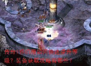 传奇1怀旧服如何快速提升等级?装备获取攻略有哪些? 传奇1怀旧服如何快速提升等级?装备获取攻略有哪些?