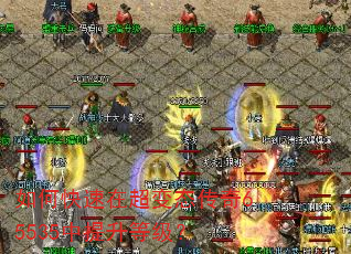 如何快速在超变态传奇65535中提升等级? 如何快速在超变态传奇65535中提升等级?
