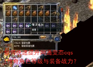 如何快速提升网通变态cqsf传奇角色等级与装备战力? 如何快速提升网通变态cqsf传奇角色等级与装备战力?