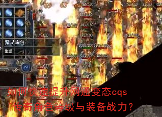 如何快速提升网通变态cqsf传奇角色等级与装备战力? 如何快速提升网通变态cqsf传奇角色等级与装备战力?