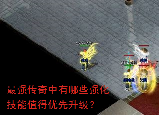 最强传奇中有哪些强化技能值得优先升级? 最强传奇中有哪些强化技能值得优先升级?