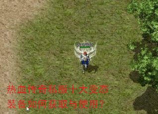 热血传奇私服十大变态装备如何获取与使用? 热血传奇私服十大变态装备如何获取与使用?