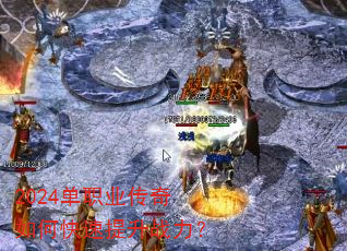 2024单职业传奇如何快速提升战力? 2024单职业传奇如何快速提升战力?