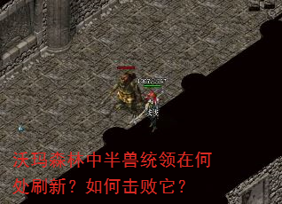 沃玛森林中半兽统领在何处刷新?如何击败它? 沃玛森林中半兽统领在何处刷新?如何击败它?
