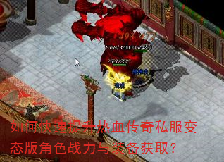 如何快速提升热血传奇私服变态版角色战力与装备获取? 如何快速提升热血传奇私服变态版角色战力与装备获取?