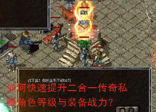 如何快速提升二合一传奇私服角色等级与装备战力? 如何快速提升二合一传奇私服角色等级与装备战力?