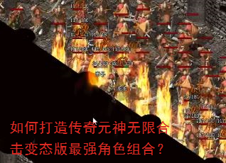 如何打造传奇元神无限合击变态版最强角色组合? 如何打造传奇元神无限合击变态版最强角色组合?