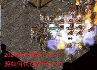 2024合击版本传奇手游如何快速提升战力? 2024合击版本传奇手游如何快速提升战力?