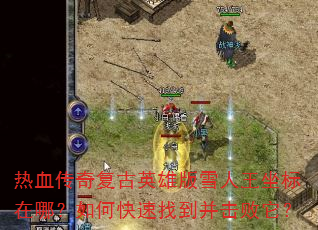 热血传奇复古英雄版雪人王坐标在哪?如何快速找到并击败它? 热血传奇复古英雄版雪人王坐标在哪?如何快速找到并击败它?